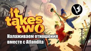 Стрим: It Takes Two - налаживаем отношения вместе с Atlandita