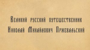 Великий русский путешественник Николай Михайлович Пржевальский