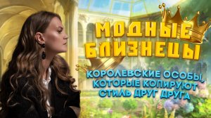 МОДНЫЕ БЛИЗНЕЦЫ| КОРОЛЕВСКИЕ ОСОБЫ, КОТОРЫЕ КОПИРУЮТ СТИЛЬ ДРУГ ДРУГА