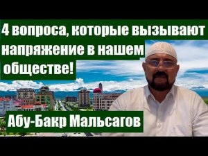 4 вопроса, которые вызывают напряжение в нашем обществе!  Абу-Бакр Мальсагов