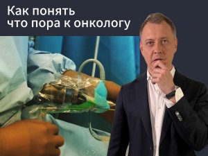 Как понять, что пора к онкологу