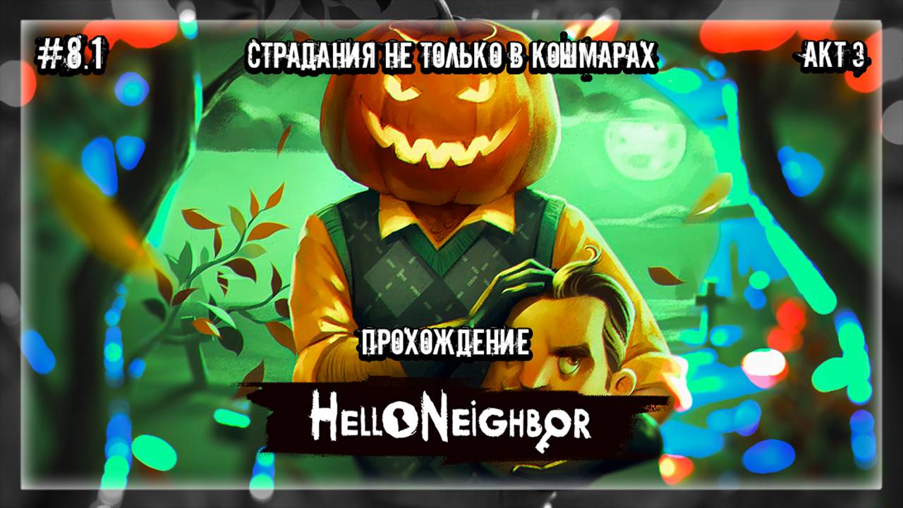 СТРАДАНИЯ НЕ ТОЛЬКО В КОШМАРАХ | Прохождение Hello Neighbor #8.1 | АКТ 3