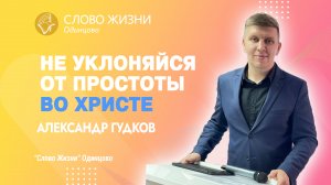 Александр Гудков: Не уклоняйся от простоты во Христе / 23.07.23 / Церковь «Слово жизни» Одинцово