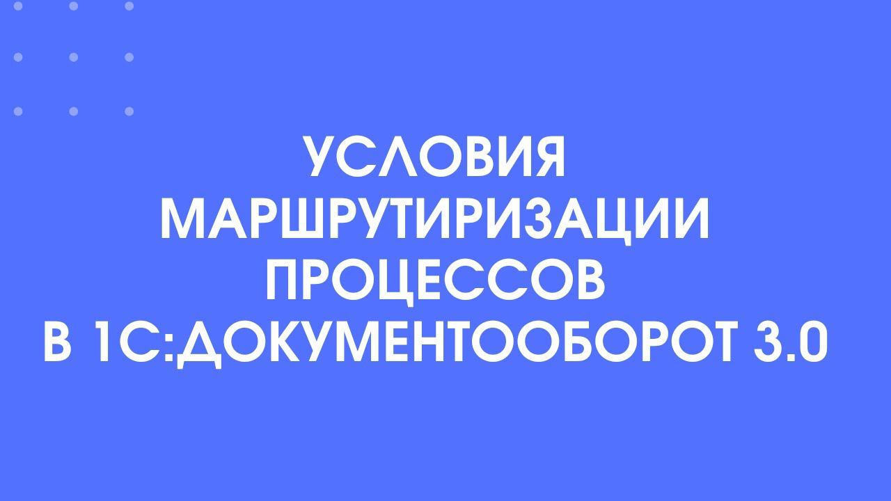 407 - Условия маршрутизации в 1С:Документооборот 3.0