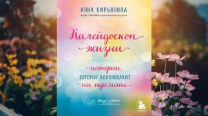 Калейдоскоп жизни. Истории, которые вдохновляют на перемены (Анна Кирьянова) Аудиокнига
