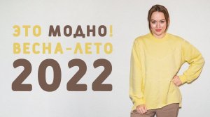 ТРЕНДЫ ВЕСНА-ЛЕТО 2022 С ПРИМЕРАМИ: ЭТО БУДЕТ МОДНО НОСИТЬ