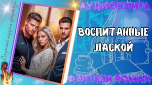 аудиокнига ВОСПИТАННЫЕ ЛАСКОЙ  фэнтези