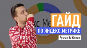 Гайд по Яндекс.Метрике: установка, настройка, отчеты. Яндекс.Метрика для начинающих. Руслан Байбеков