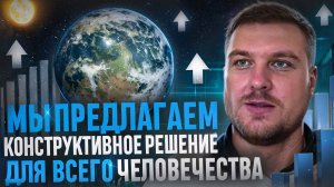 Мы предлагаем конструктивное решение для всего человечества