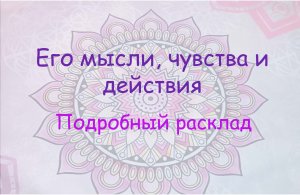 Его мысли, чувства и действия по отношению к Вам. Новый подробный расклад.