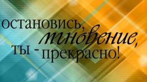 Остановись, мгновенье, ты-прекрасно!