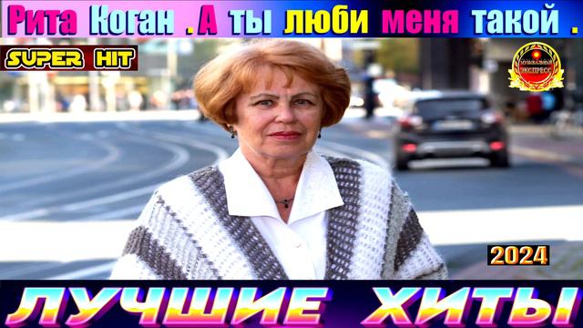 РИТА КОГАН.А ТЫ  ЛЮБИ МЕНЯ ТАКОЙ.NEW 2024.