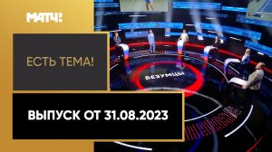 «Есть тема». Выпуск от 31.08.2023