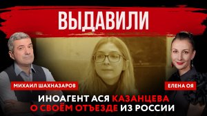Выдавили. Иноагент Ася Казанцева о своём отъезде России | Елена Оя и Михаил Шахназаров