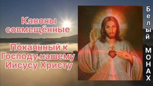 Каноны совмещённые,  покаянный к Господу нашему Иисусу Христу ?