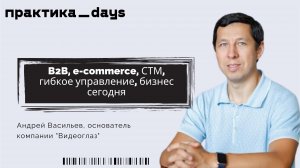 Апрель 2022 | B2B, e-commerce, СТМ, гибкое управление, бизнес сегодня. Андрей Васильев, "Видеоглаз"