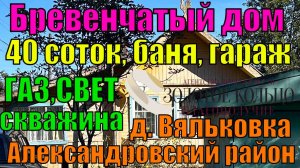 Продаётся жилой бревенчатый дом с коммуникациями баней и гаражом в д. Вяльковка, Александровский рн