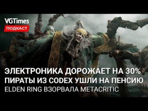 Проблемы Elden Ring и оценки на Metacritic, электроника в России дорожает, взломщики игр CODEX — всё