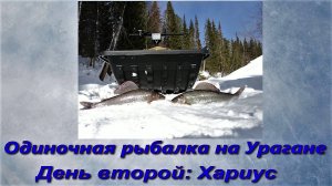 Одиночная рыбалка на Урагане. День 2-й. Хариус.