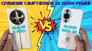 Сравнение смартфонов за 35000 рублей - Realme 12 Pro+ и Huawei Nova 12s