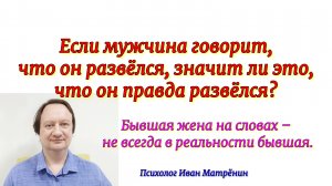 Если мужчина говорит, что он развёлся, значит ли это, что он правда развёлся? Бывшая жена на словах