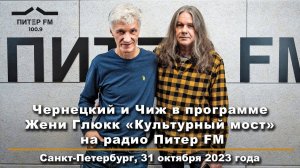 2023. ЧЕРНЕЦКИЙ и ЧИЖ в программе Жени Глюкк «Культурный мост» на Радио ПИТЕР FM (31.10.2023)