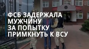 ФСБ задержала мужчину за попытку примкнуть к ВСУ - Коммерсантъ