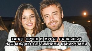 ХАНДЕ ЭРЧЕЛ И МУРАТ ДАЛКЫЛЫЧ НАСЛАЖДАЮТСЯ ЗИМНИМИ КАНИКУЛАМИ. Ханде Эрчель. Hande Erçel.