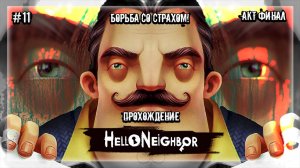 БОРЬБА СО СТРАХОМ! | Прохождение Hello Neighbor #11 | АКТ ФИНАЛ