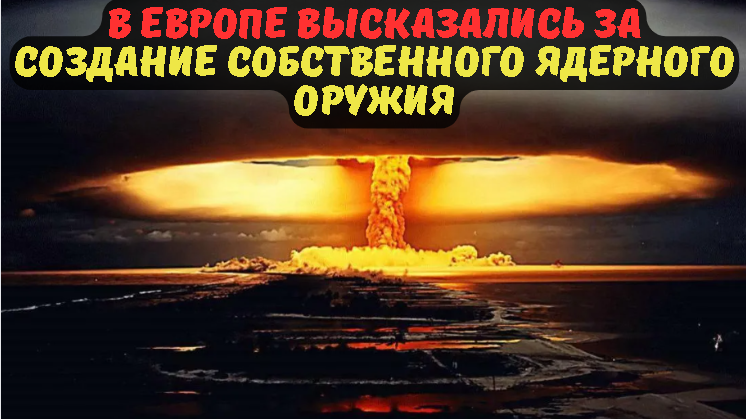 В ЕВРОПЕ ВЫСКАЗАЛИСЬ ЗА СОЗДАНИЕ СОБСТВЕННОГО ЯДЕРНОГО ОРУЖИЯ.