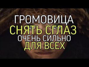 ГРОМОВИЦА...СНЯТЬ СГЛАЗ...ОЧЕНЬ СИЛЬНО...ДЛЯ ВСЕХ...