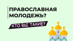 ПРАВОСЛАВНАЯ МОЛОДЕЖЬ. КТО ВЫ ТАКИЕ?