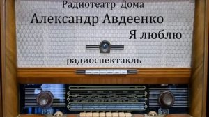 Я люблю. Александр Авдеенко. Радиоспектакль 1959год.