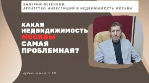 Валерий ЛЕТЕНКОВ: какая недвижимость в Москве самая проблемная при продаже? #2024