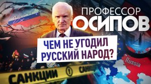 ПРОФЕССОР ОСИПОВ: ЧЕМ НЕ УГОДИЛ РУССКИЙ НАРОД?