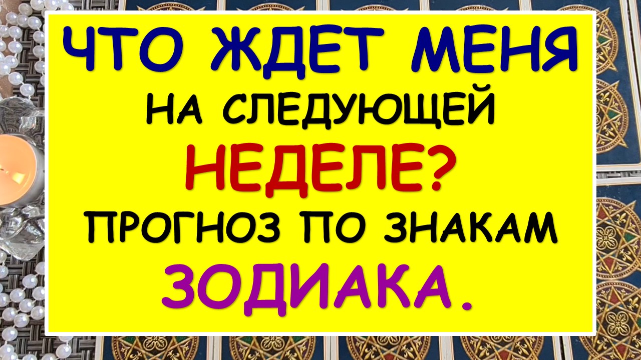 ЧТО ЖДЕТ МЕНЯ НА СЛЕДУЮЩЕЙ НЕДЕЛЕ? ПРОГНОЗ ПО ЗНАКАМ ЗОДИАКА.