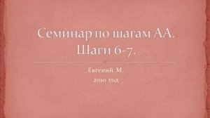 06. Семинар по шагам АА. Шаги 6 и 7. Женя М. 2010