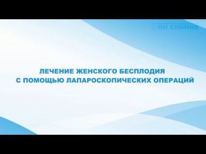 Лечение женского бесплодия с помощью  лапароскопических операций в ОН КЛИНИК