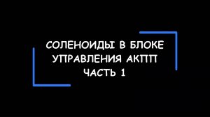 Конструктивные особенности и функциональное назначение СОЛЕНОИДОВ в блоке управления АКПП. Часть 1.