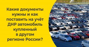 Какие документы нужны и как поставить на учёт ДНР автомобиль купленный в другом регионе России?