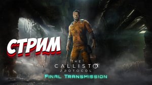 СТРИМ - ПОСЛЕДНЯЯ ПЕРЕДАЧА ➤ The Callisto Protocol: Final Transmission