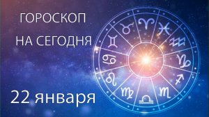 Гороскоп на сегодня. 22 января