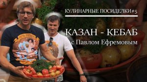 Казан Кебаб| Кулинарные посиделки #5 | Павел Ефремов