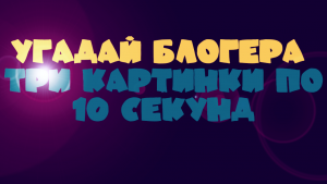 Угадай блогера. Три картинки по 10 секунд открывают постепенно очень известную личность.