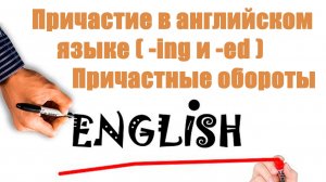 Причастия в английском языке (-ing и -ed). Причастные обороты