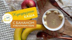 ? Кукурузная каша с бананом и яблочным пюре ?