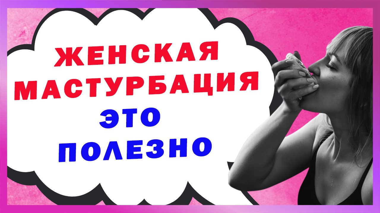 ЖЕНСКАЯ МАСТУ*БАЦИЯ ЭТО ПОЛЕЗНО. ЗАЧЕМ ДЕВУШКИ МАСТУ*БИРУЮТ ? 18+