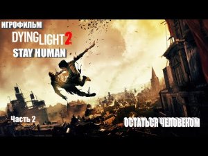 ИГРОФИЛЬМ DYING LIGHT 2 STAY HUMAN Полное Прохождение Игры ОСТАТЬСЯ ЧЕЛОВЕКОМ Часть 2