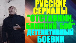 Русские сериалы-2023. Боевик-детектив: "Отставник. Ближний бой"