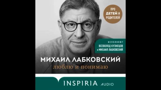 Лабковский Михаил - Люблю и понимаю. Как растить детей счастливыми(и не сойти с ума от беспокойства